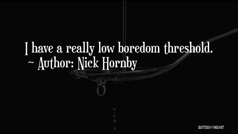 Nick Hornby Quotes: I Have A Really Low Boredom Threshold.