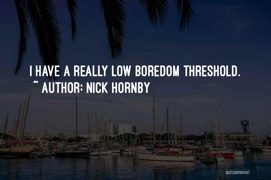 Nick Hornby Quotes: I Have A Really Low Boredom Threshold.