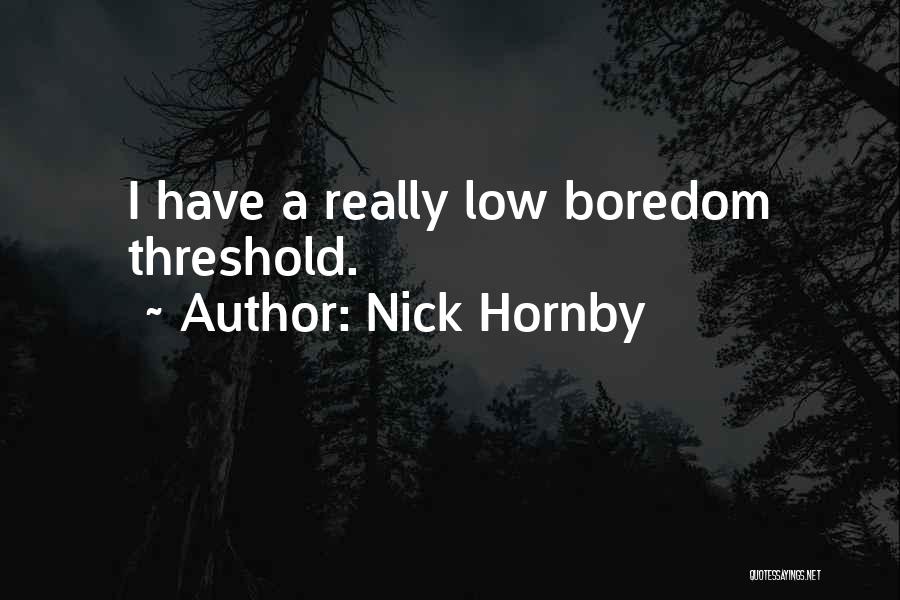 Nick Hornby Quotes: I Have A Really Low Boredom Threshold.