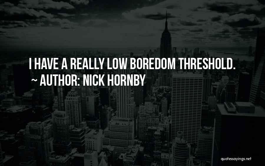 Nick Hornby Quotes: I Have A Really Low Boredom Threshold.