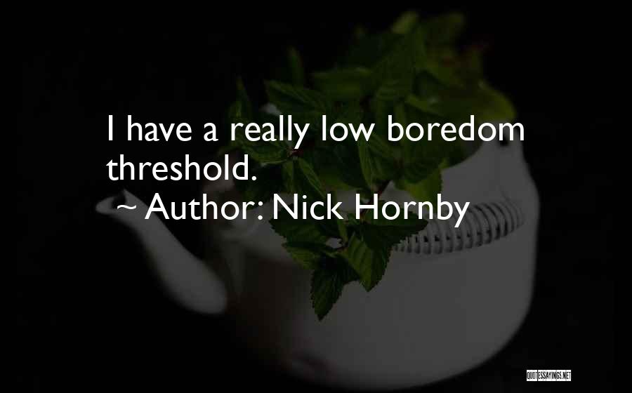 Nick Hornby Quotes: I Have A Really Low Boredom Threshold.