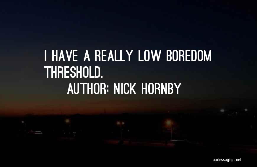 Nick Hornby Quotes: I Have A Really Low Boredom Threshold.