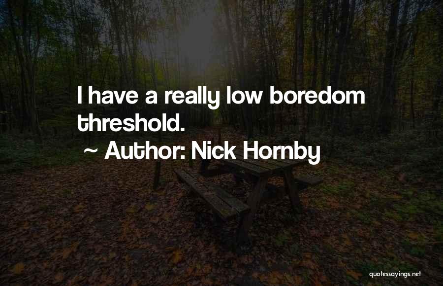 Nick Hornby Quotes: I Have A Really Low Boredom Threshold.