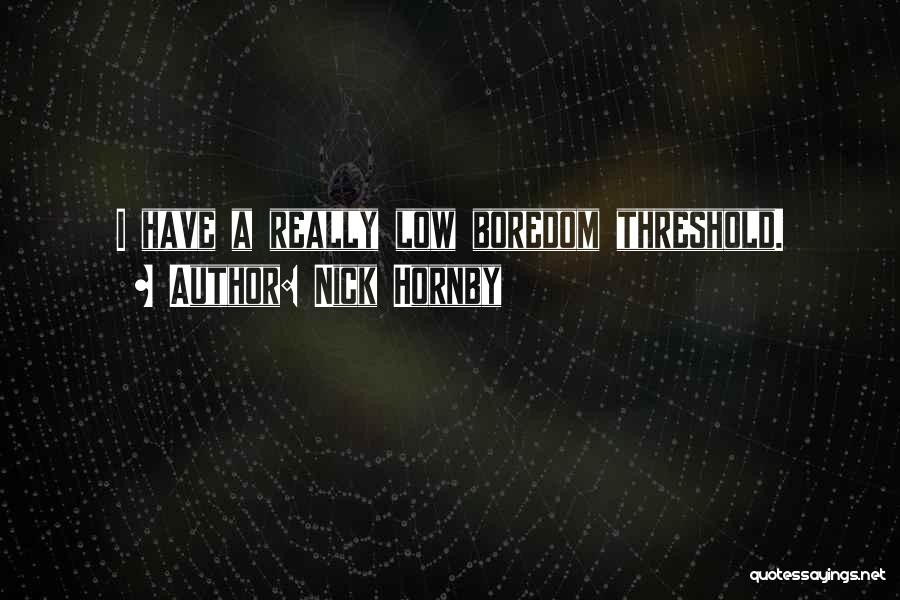 Nick Hornby Quotes: I Have A Really Low Boredom Threshold.