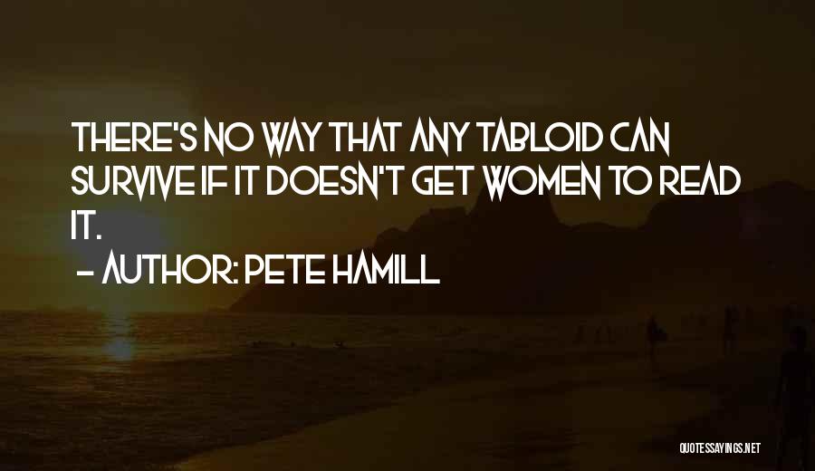 Pete Hamill Quotes: There's No Way That Any Tabloid Can Survive If It Doesn't Get Women To Read It.