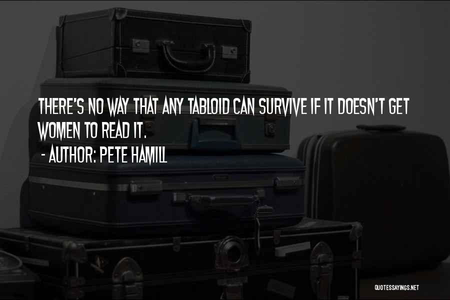 Pete Hamill Quotes: There's No Way That Any Tabloid Can Survive If It Doesn't Get Women To Read It.