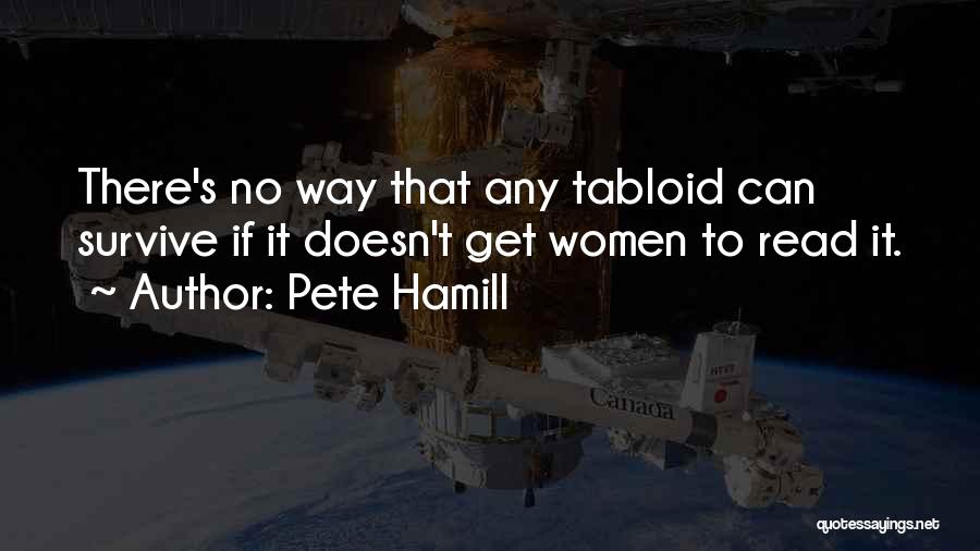 Pete Hamill Quotes: There's No Way That Any Tabloid Can Survive If It Doesn't Get Women To Read It.