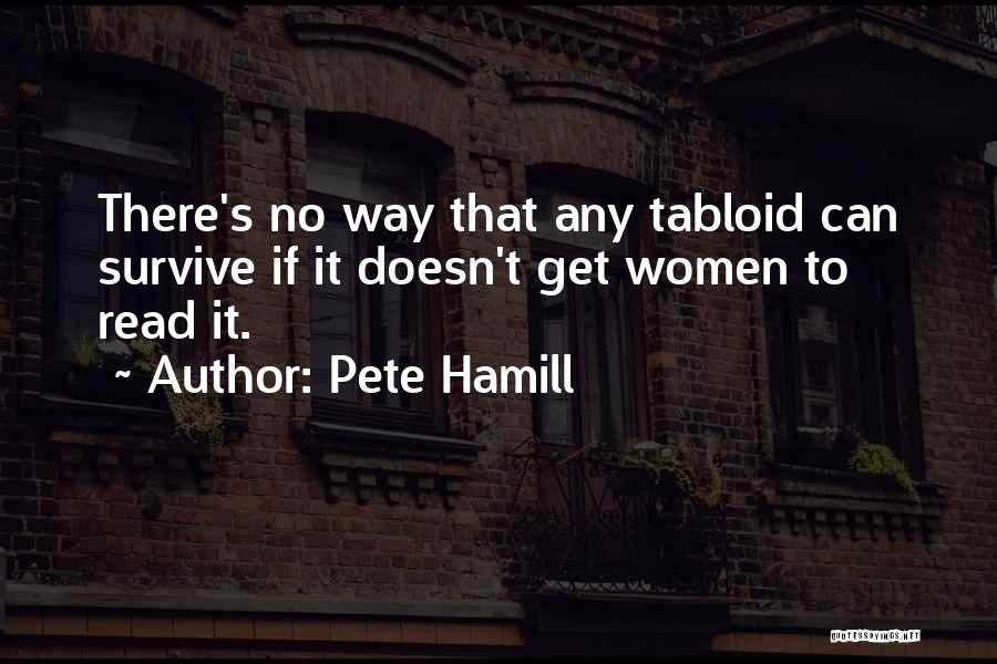 Pete Hamill Quotes: There's No Way That Any Tabloid Can Survive If It Doesn't Get Women To Read It.