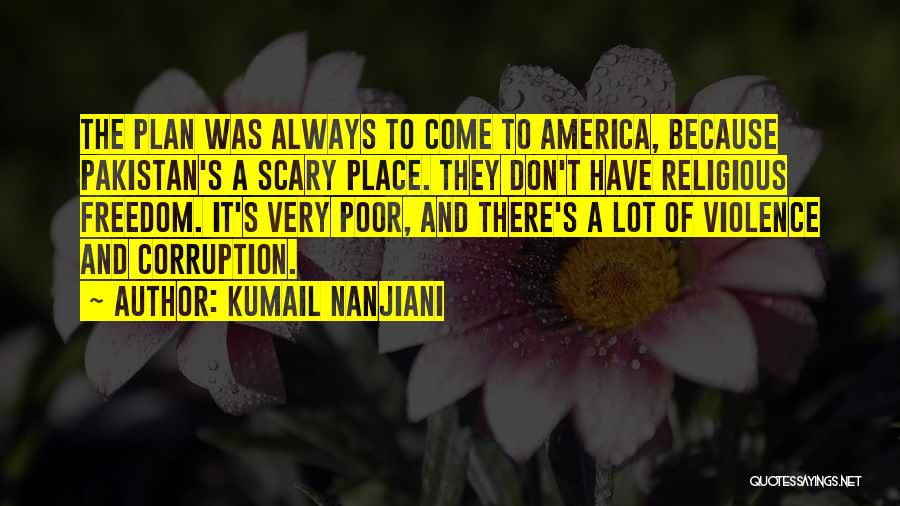 Kumail Nanjiani Quotes: The Plan Was Always To Come To America, Because Pakistan's A Scary Place. They Don't Have Religious Freedom. It's Very