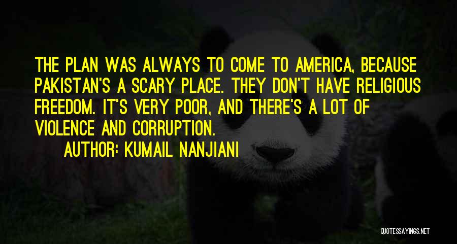 Kumail Nanjiani Quotes: The Plan Was Always To Come To America, Because Pakistan's A Scary Place. They Don't Have Religious Freedom. It's Very
