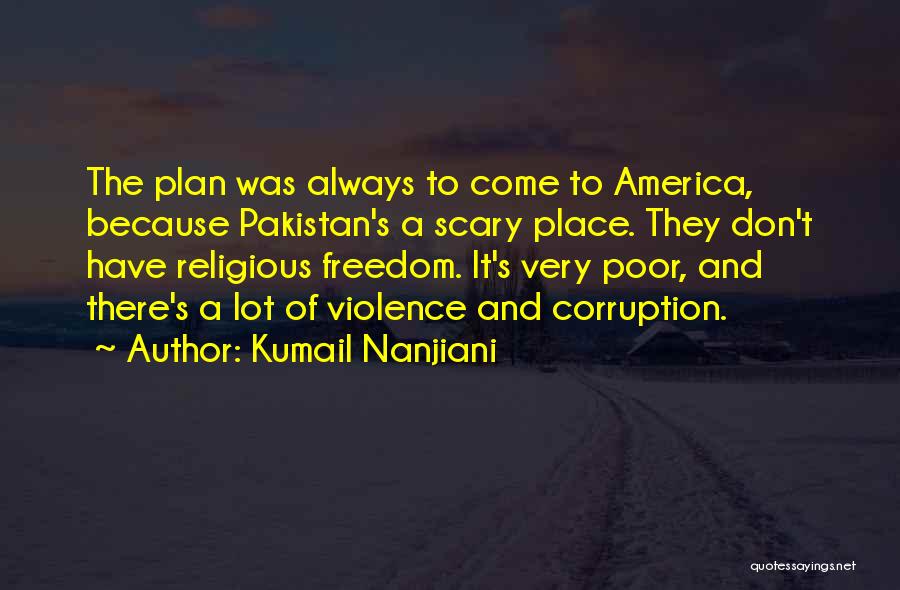 Kumail Nanjiani Quotes: The Plan Was Always To Come To America, Because Pakistan's A Scary Place. They Don't Have Religious Freedom. It's Very
