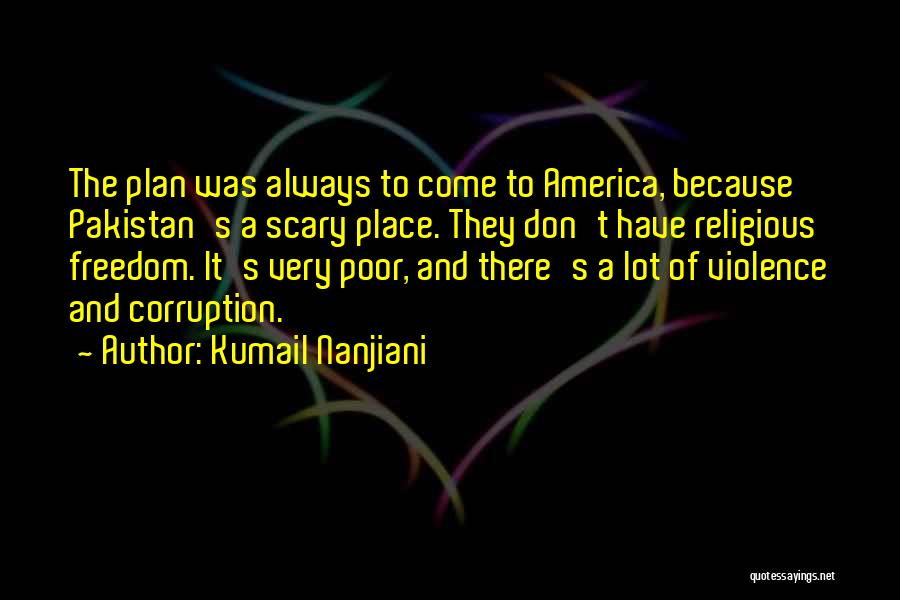 Kumail Nanjiani Quotes: The Plan Was Always To Come To America, Because Pakistan's A Scary Place. They Don't Have Religious Freedom. It's Very