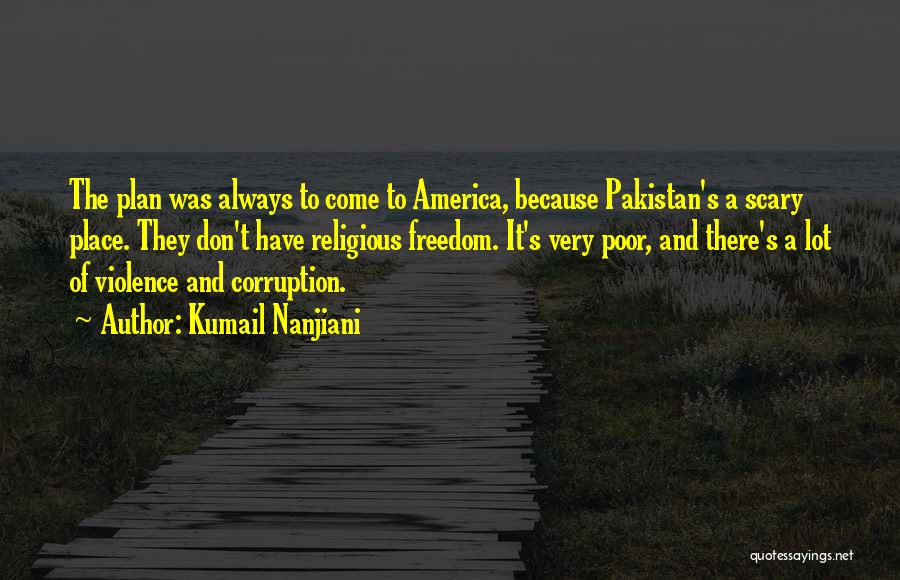 Kumail Nanjiani Quotes: The Plan Was Always To Come To America, Because Pakistan's A Scary Place. They Don't Have Religious Freedom. It's Very