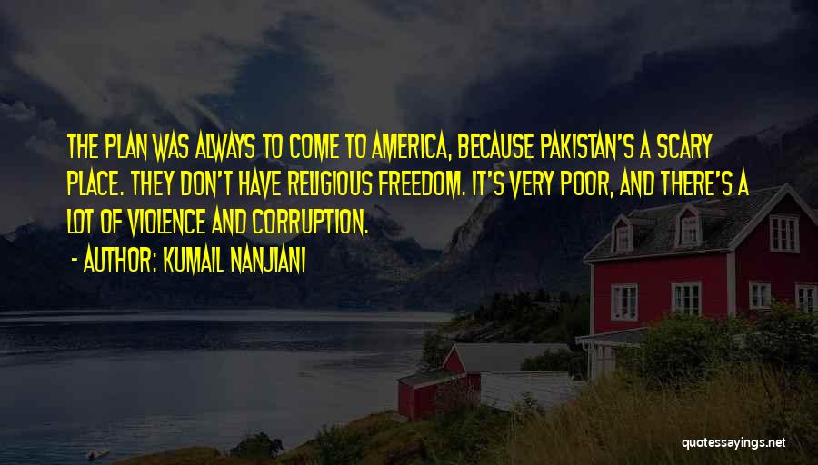 Kumail Nanjiani Quotes: The Plan Was Always To Come To America, Because Pakistan's A Scary Place. They Don't Have Religious Freedom. It's Very