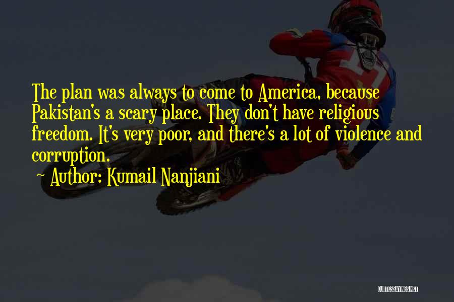 Kumail Nanjiani Quotes: The Plan Was Always To Come To America, Because Pakistan's A Scary Place. They Don't Have Religious Freedom. It's Very