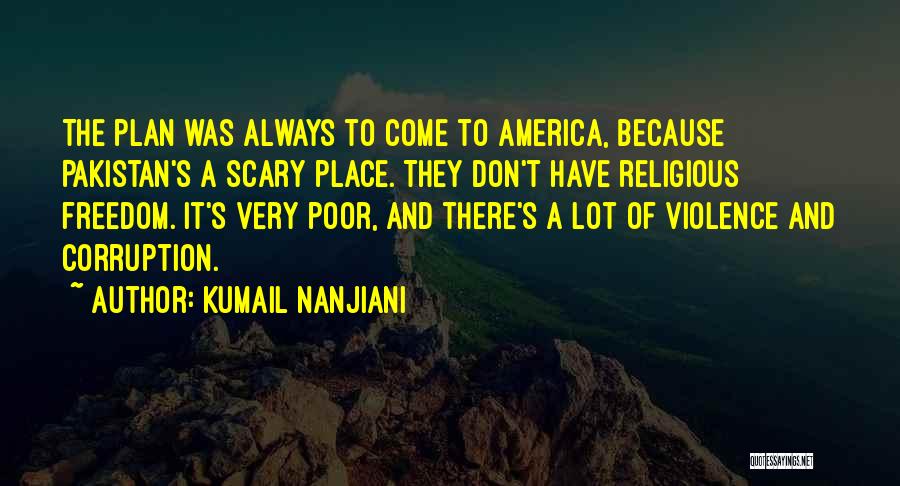 Kumail Nanjiani Quotes: The Plan Was Always To Come To America, Because Pakistan's A Scary Place. They Don't Have Religious Freedom. It's Very