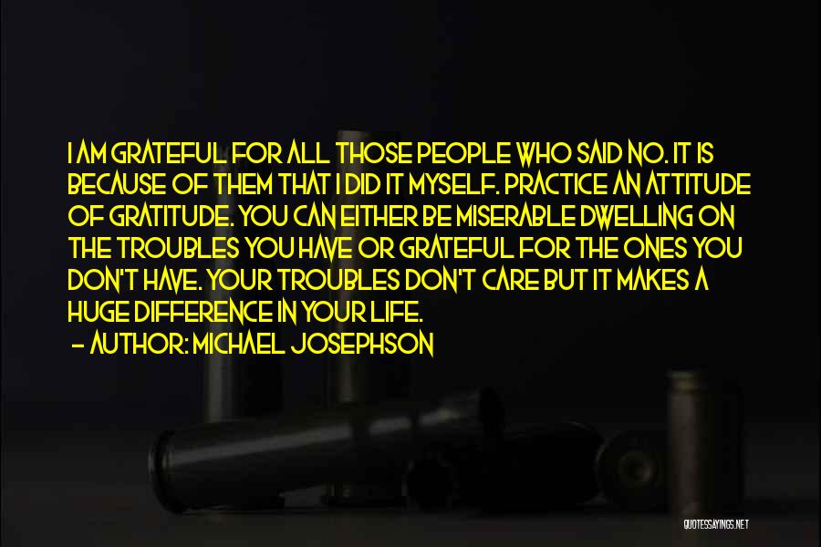 Michael Josephson Quotes: I Am Grateful For All Those People Who Said No. It Is Because Of Them That I Did It Myself.