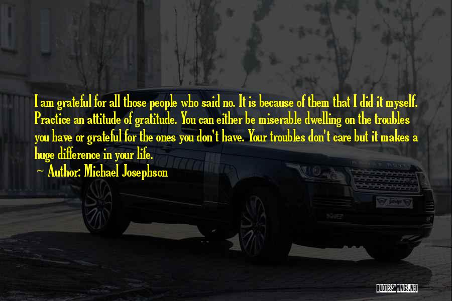 Michael Josephson Quotes: I Am Grateful For All Those People Who Said No. It Is Because Of Them That I Did It Myself.