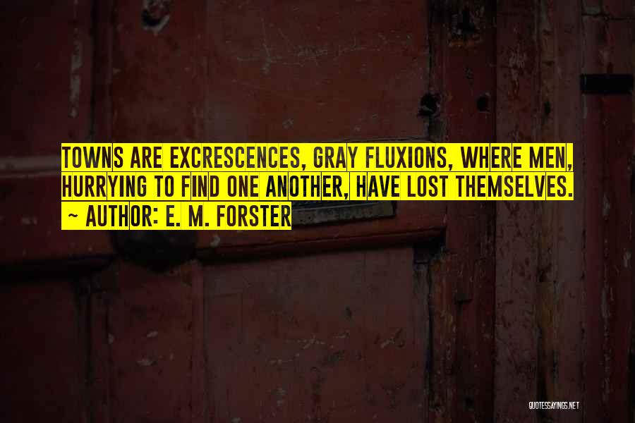 E. M. Forster Quotes: Towns Are Excrescences, Gray Fluxions, Where Men, Hurrying To Find One Another, Have Lost Themselves.