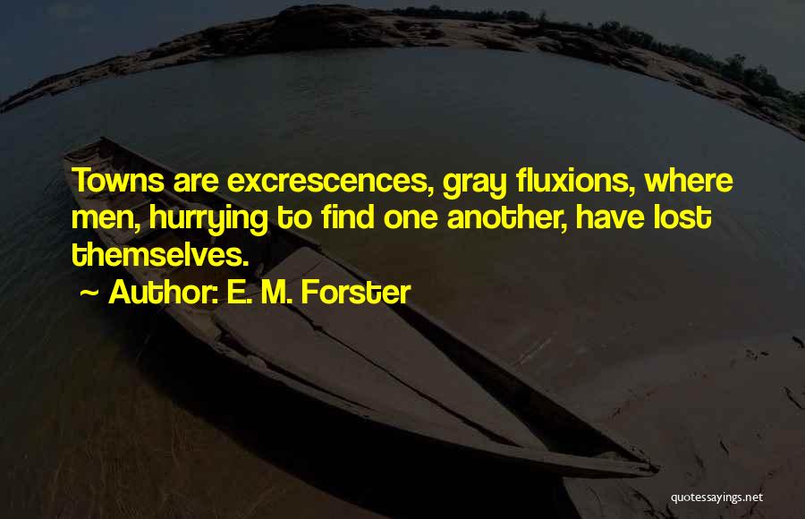 E. M. Forster Quotes: Towns Are Excrescences, Gray Fluxions, Where Men, Hurrying To Find One Another, Have Lost Themselves.