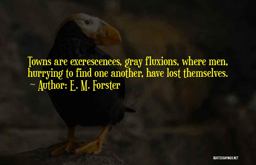 E. M. Forster Quotes: Towns Are Excrescences, Gray Fluxions, Where Men, Hurrying To Find One Another, Have Lost Themselves.