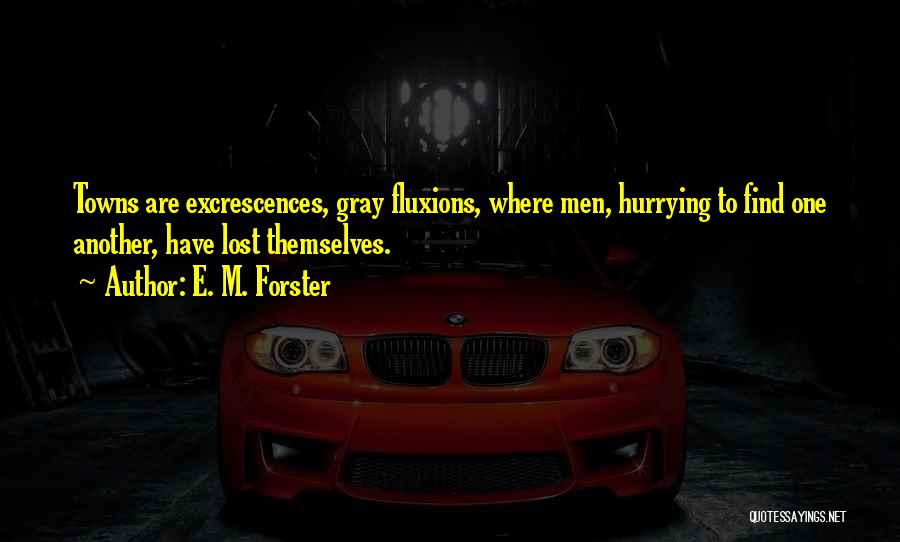 E. M. Forster Quotes: Towns Are Excrescences, Gray Fluxions, Where Men, Hurrying To Find One Another, Have Lost Themselves.