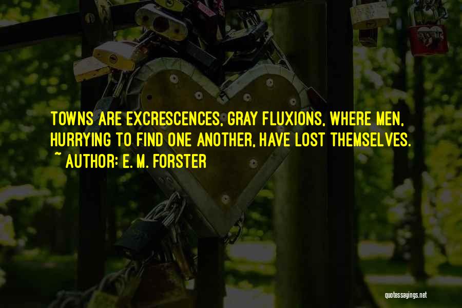 E. M. Forster Quotes: Towns Are Excrescences, Gray Fluxions, Where Men, Hurrying To Find One Another, Have Lost Themselves.