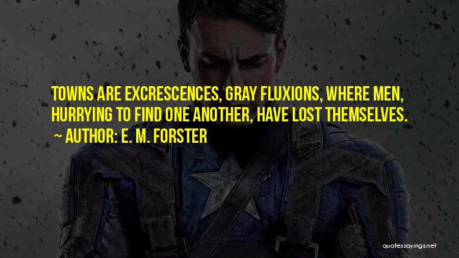 E. M. Forster Quotes: Towns Are Excrescences, Gray Fluxions, Where Men, Hurrying To Find One Another, Have Lost Themselves.