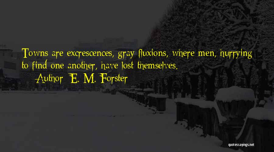E. M. Forster Quotes: Towns Are Excrescences, Gray Fluxions, Where Men, Hurrying To Find One Another, Have Lost Themselves.