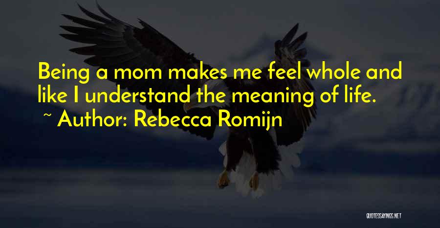 Rebecca Romijn Quotes: Being A Mom Makes Me Feel Whole And Like I Understand The Meaning Of Life.