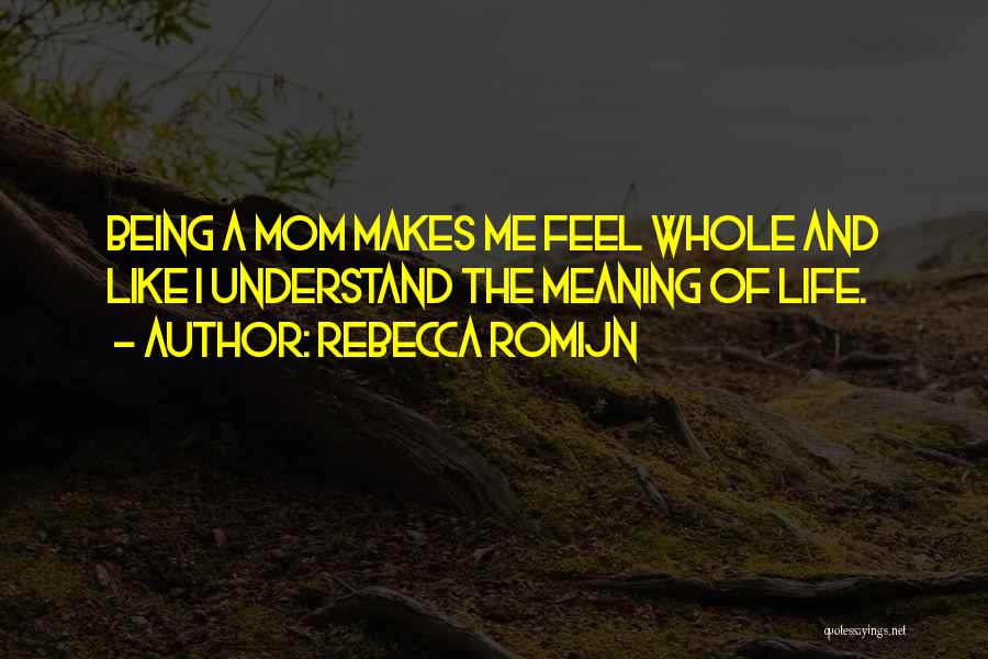 Rebecca Romijn Quotes: Being A Mom Makes Me Feel Whole And Like I Understand The Meaning Of Life.