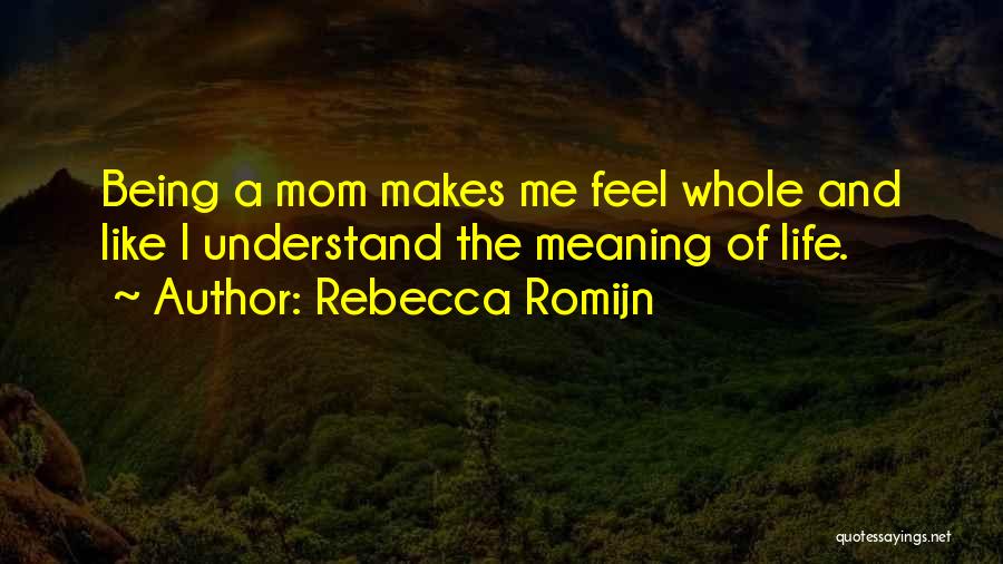 Rebecca Romijn Quotes: Being A Mom Makes Me Feel Whole And Like I Understand The Meaning Of Life.