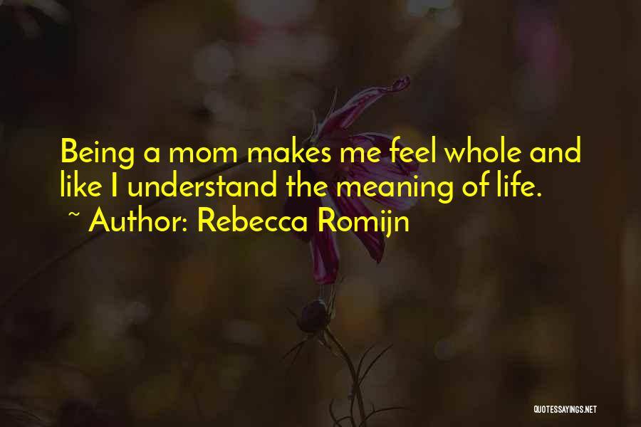 Rebecca Romijn Quotes: Being A Mom Makes Me Feel Whole And Like I Understand The Meaning Of Life.