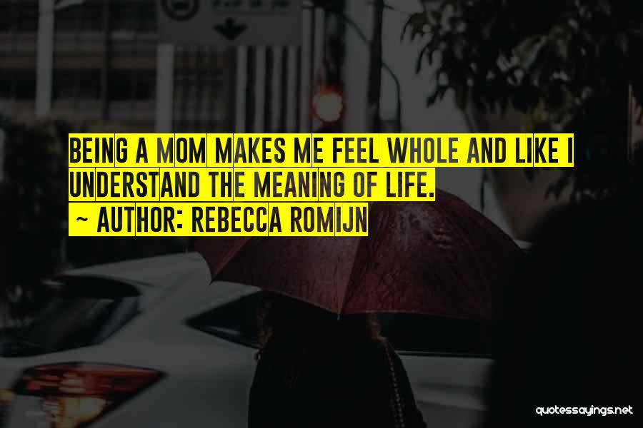 Rebecca Romijn Quotes: Being A Mom Makes Me Feel Whole And Like I Understand The Meaning Of Life.