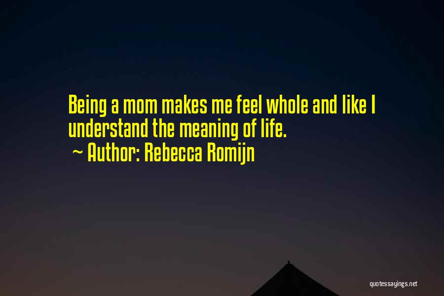 Rebecca Romijn Quotes: Being A Mom Makes Me Feel Whole And Like I Understand The Meaning Of Life.