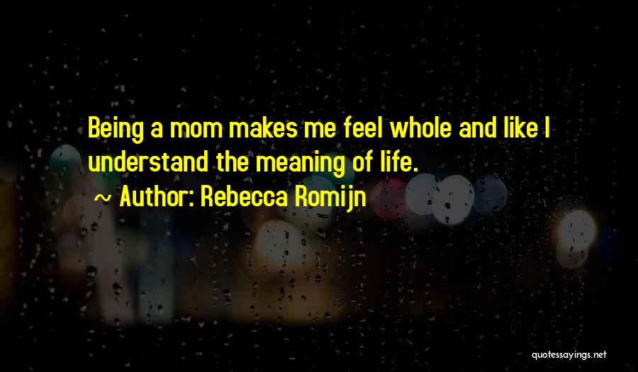 Rebecca Romijn Quotes: Being A Mom Makes Me Feel Whole And Like I Understand The Meaning Of Life.