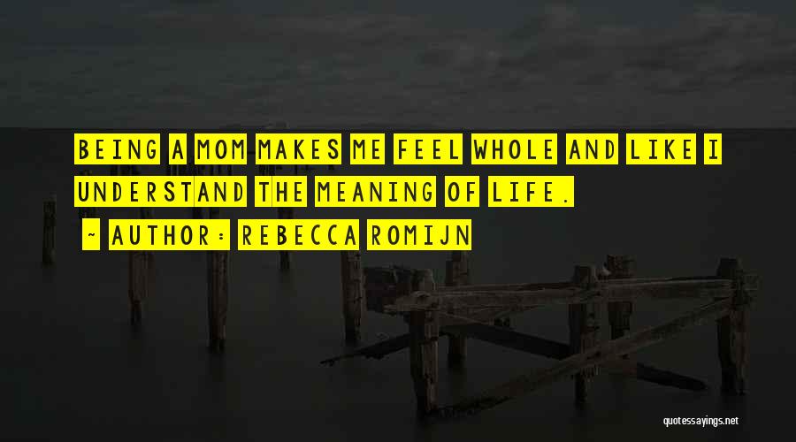 Rebecca Romijn Quotes: Being A Mom Makes Me Feel Whole And Like I Understand The Meaning Of Life.