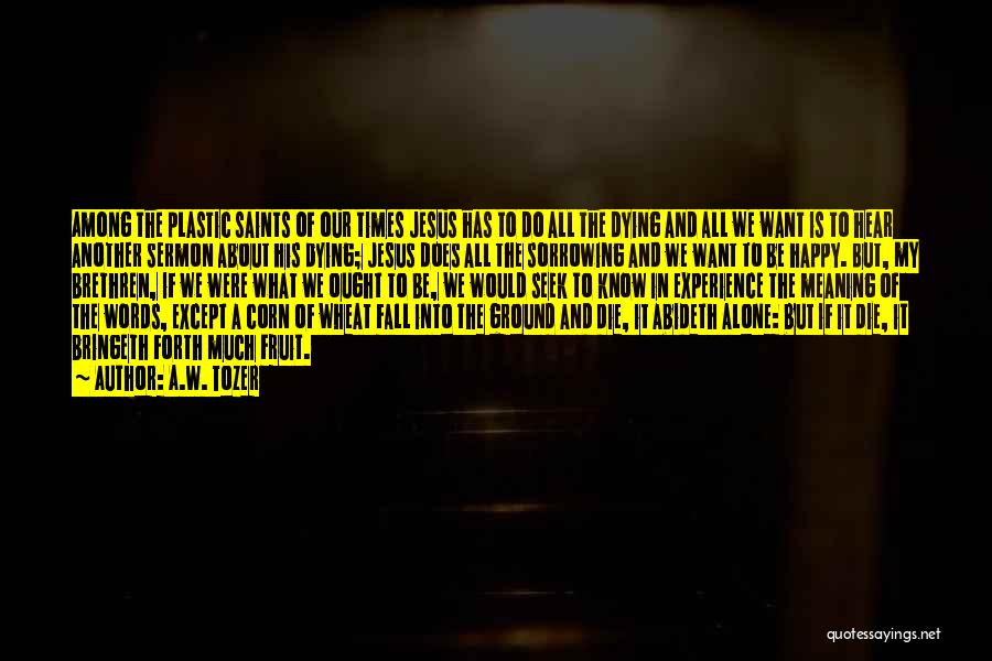 A.W. Tozer Quotes: Among The Plastic Saints Of Our Times Jesus Has To Do All The Dying And All We Want Is To