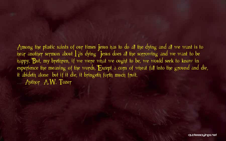 A.W. Tozer Quotes: Among The Plastic Saints Of Our Times Jesus Has To Do All The Dying And All We Want Is To
