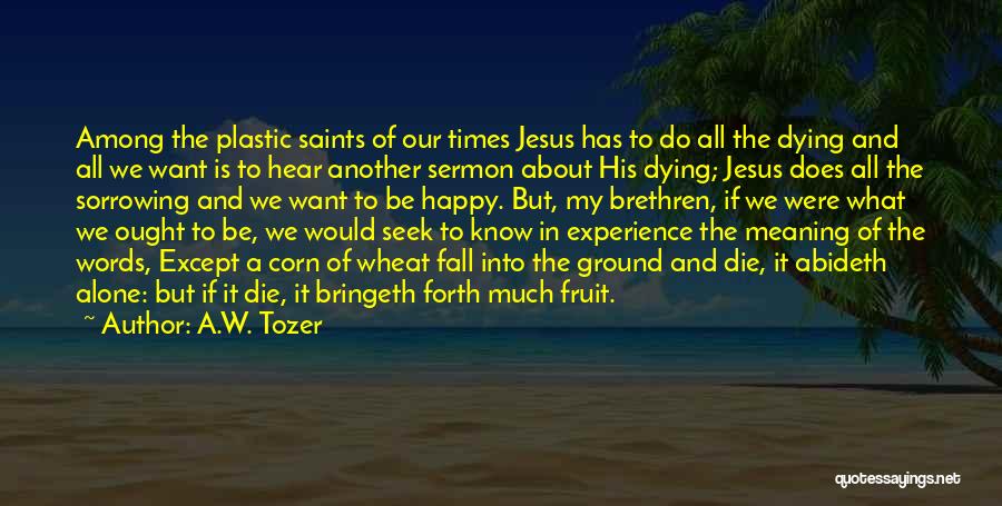 A.W. Tozer Quotes: Among The Plastic Saints Of Our Times Jesus Has To Do All The Dying And All We Want Is To