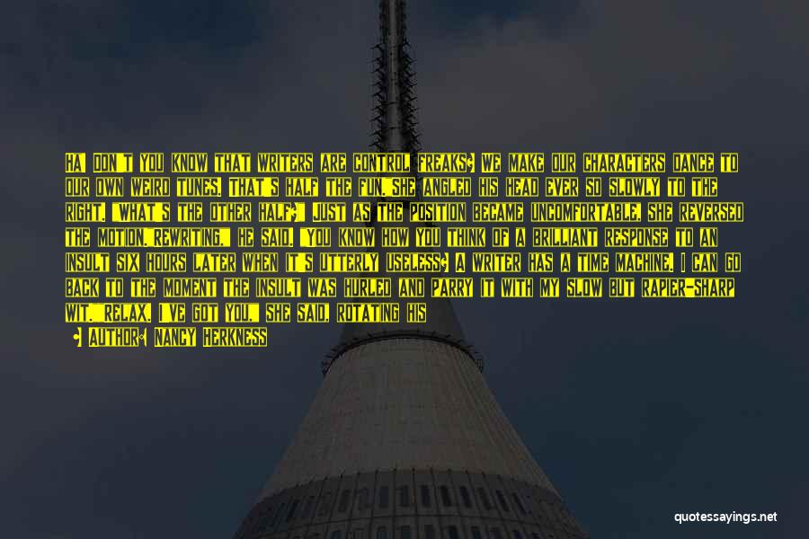 Nancy Herkness Quotes: Ha! Don't You Know That Writers Are Control Freaks? We Make Our Characters Dance To Our Own Weird Tunes. That's