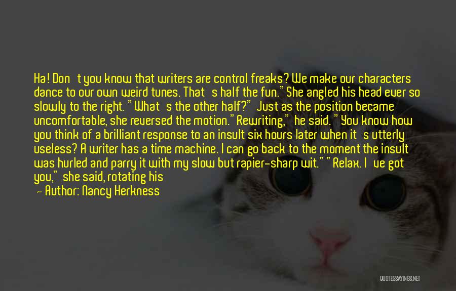 Nancy Herkness Quotes: Ha! Don't You Know That Writers Are Control Freaks? We Make Our Characters Dance To Our Own Weird Tunes. That's