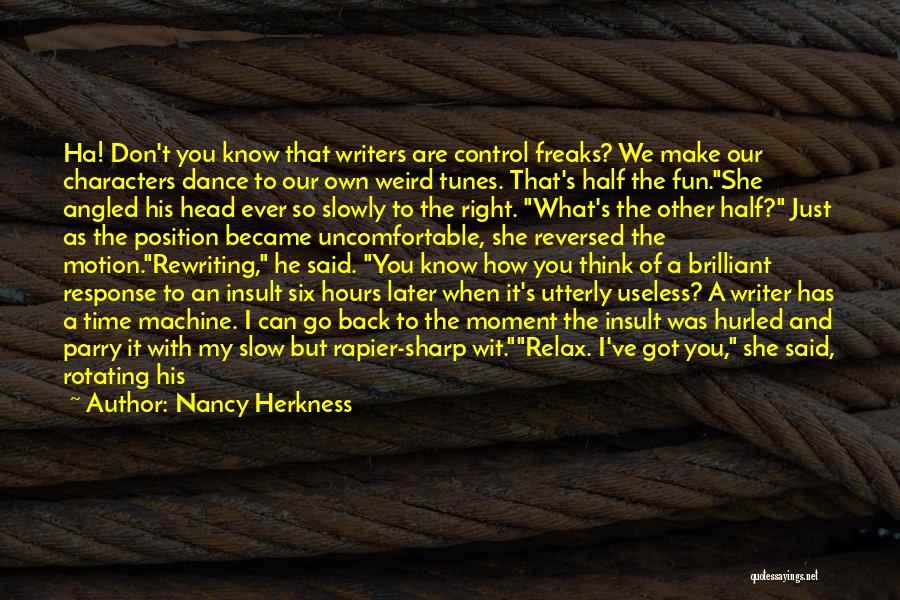 Nancy Herkness Quotes: Ha! Don't You Know That Writers Are Control Freaks? We Make Our Characters Dance To Our Own Weird Tunes. That's