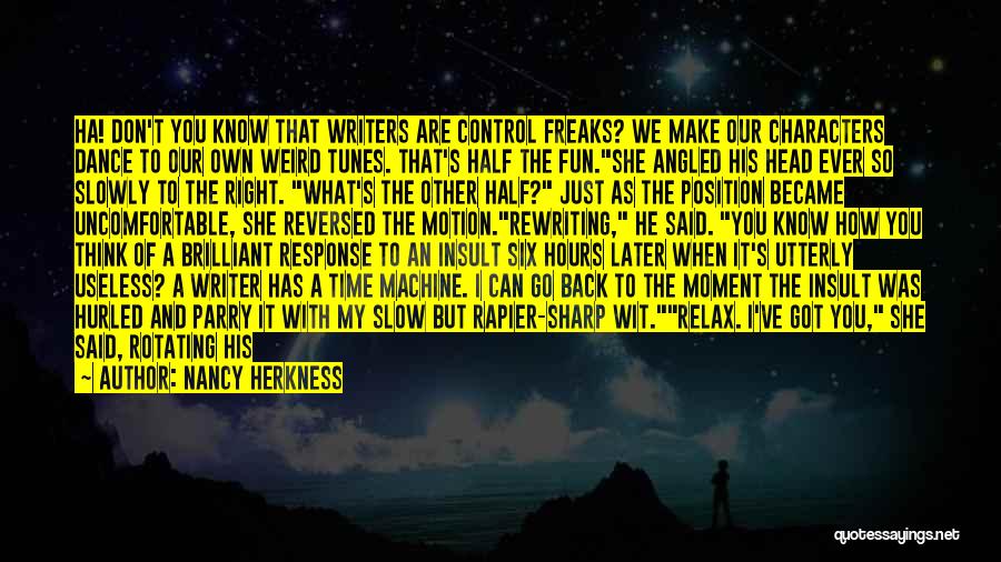 Nancy Herkness Quotes: Ha! Don't You Know That Writers Are Control Freaks? We Make Our Characters Dance To Our Own Weird Tunes. That's