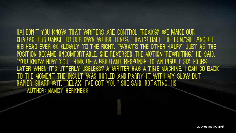 Nancy Herkness Quotes: Ha! Don't You Know That Writers Are Control Freaks? We Make Our Characters Dance To Our Own Weird Tunes. That's