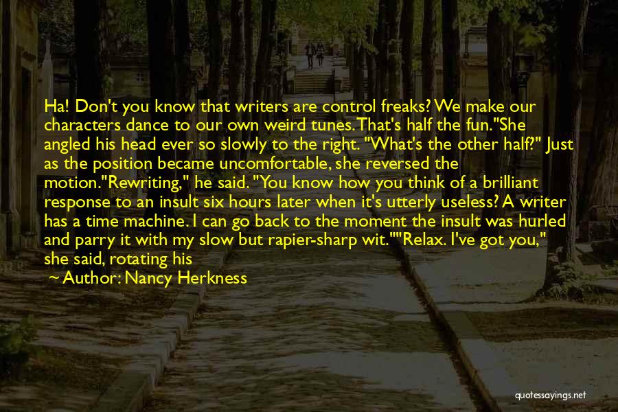 Nancy Herkness Quotes: Ha! Don't You Know That Writers Are Control Freaks? We Make Our Characters Dance To Our Own Weird Tunes. That's