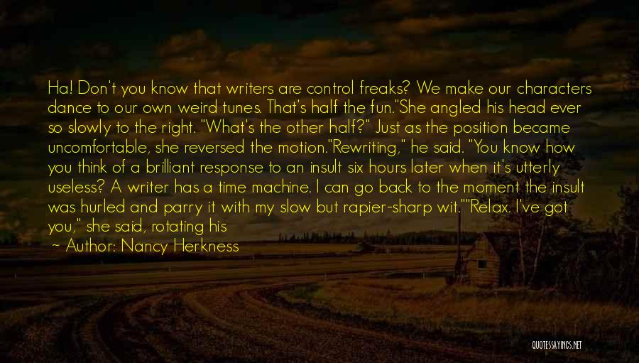 Nancy Herkness Quotes: Ha! Don't You Know That Writers Are Control Freaks? We Make Our Characters Dance To Our Own Weird Tunes. That's