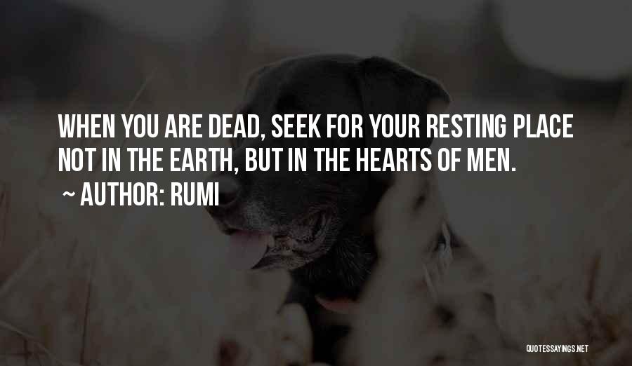 Rumi Quotes: When You Are Dead, Seek For Your Resting Place Not In The Earth, But In The Hearts Of Men.