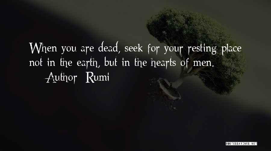 Rumi Quotes: When You Are Dead, Seek For Your Resting Place Not In The Earth, But In The Hearts Of Men.