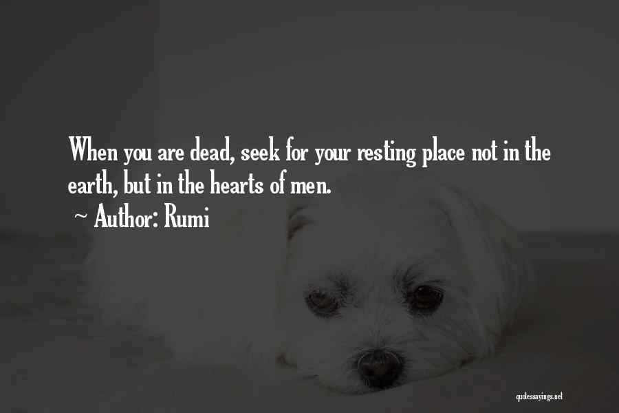 Rumi Quotes: When You Are Dead, Seek For Your Resting Place Not In The Earth, But In The Hearts Of Men.